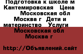 Подготовка к школе м.Кантемировская › Цена ­ 800 - Московская обл., Москва г. Дети и материнство » Услуги   . Московская обл.,Москва г.